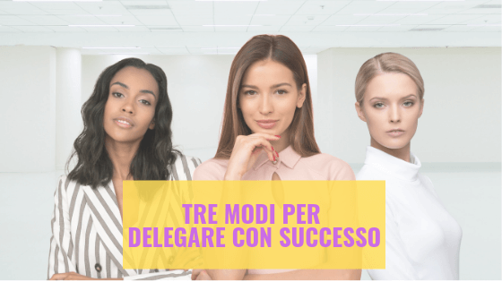 Tre modi per delegare con successo