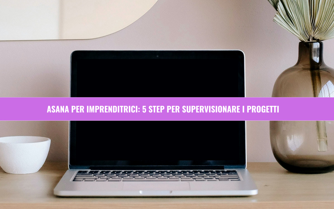 Asana per imprenditrici: 5 step per supervisionare i progetti
